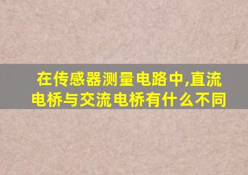 在传感器测量电路中,直流电桥与交流电桥有什么不同