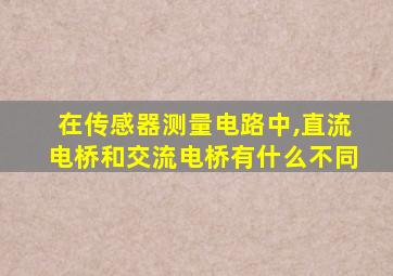 在传感器测量电路中,直流电桥和交流电桥有什么不同