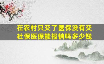 在农村只交了医保没有交社保医保能报销吗多少钱