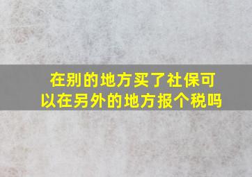 在别的地方买了社保可以在另外的地方报个税吗