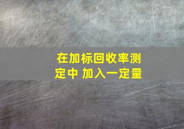 在加标回收率测定中 加入一定量