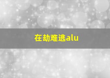 在劫难逃alu