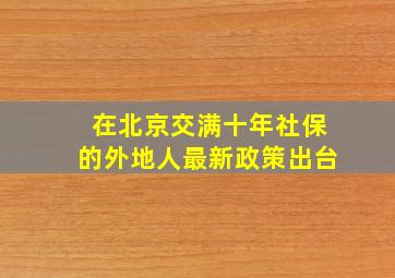 在北京交满十年社保的外地人最新政策出台