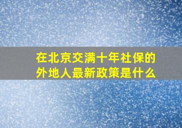 在北京交满十年社保的外地人最新政策是什么