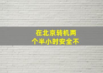 在北京转机两个半小时安全不