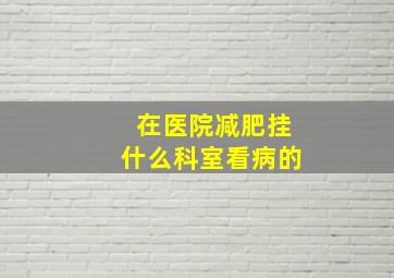 在医院减肥挂什么科室看病的