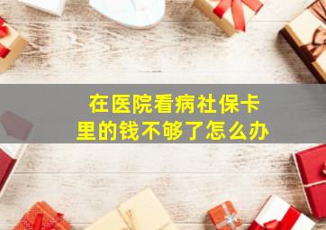 在医院看病社保卡里的钱不够了怎么办