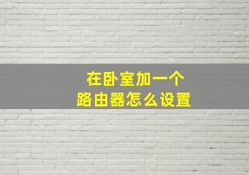 在卧室加一个路由器怎么设置