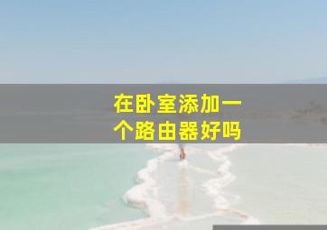 在卧室添加一个路由器好吗