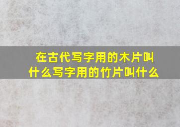 在古代写字用的木片叫什么写字用的竹片叫什么