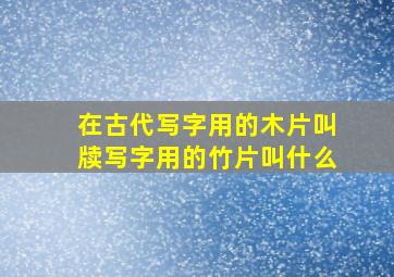 在古代写字用的木片叫牍写字用的竹片叫什么