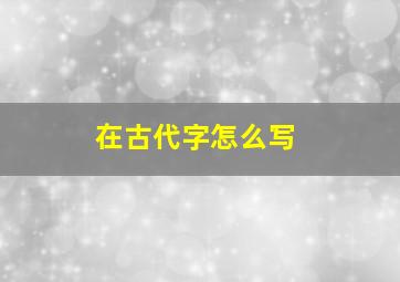 在古代字怎么写