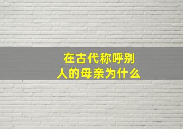 在古代称呼别人的母亲为什么