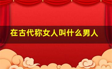 在古代称女人叫什么男人