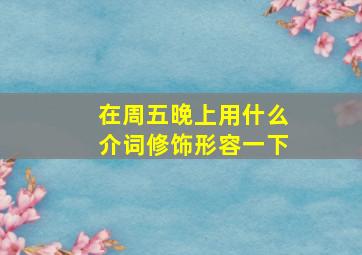 在周五晚上用什么介词修饰形容一下