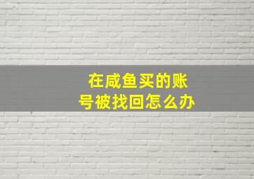 在咸鱼买的账号被找回怎么办