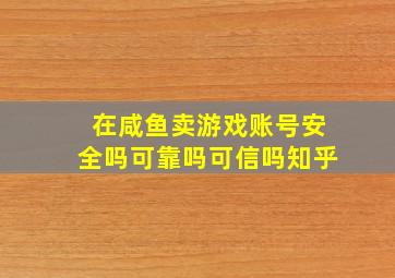 在咸鱼卖游戏账号安全吗可靠吗可信吗知乎