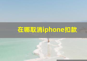 在哪取消iphone扣款