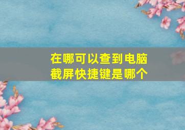 在哪可以查到电脑截屏快捷键是哪个