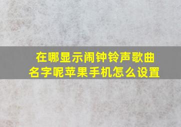 在哪显示闹钟铃声歌曲名字呢苹果手机怎么设置