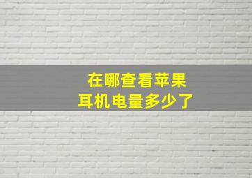 在哪查看苹果耳机电量多少了