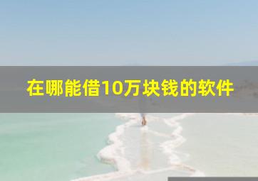 在哪能借10万块钱的软件