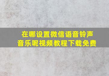 在哪设置微信语音铃声音乐呢视频教程下载免费