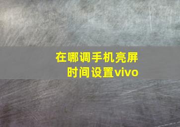 在哪调手机亮屏时间设置vivo