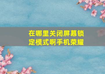 在哪里关闭屏幕锁定模式啊手机荣耀