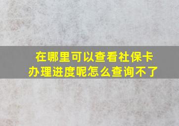 在哪里可以查看社保卡办理进度呢怎么查询不了