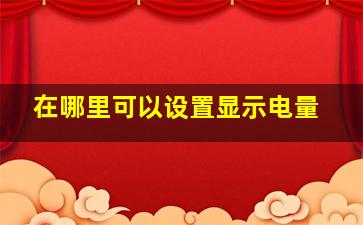 在哪里可以设置显示电量