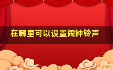 在哪里可以设置闹钟铃声