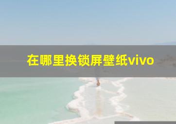 在哪里换锁屏壁纸vivo