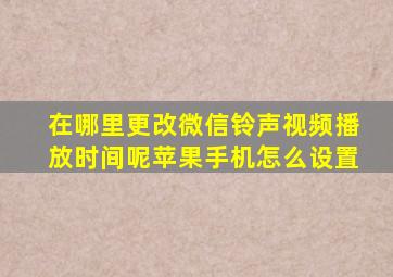 在哪里更改微信铃声视频播放时间呢苹果手机怎么设置