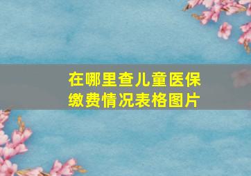 在哪里查儿童医保缴费情况表格图片