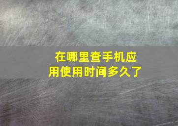 在哪里查手机应用使用时间多久了