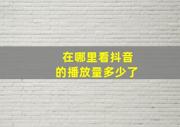 在哪里看抖音的播放量多少了