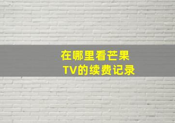 在哪里看芒果TV的续费记录