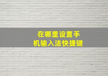 在哪里设置手机输入法快捷键