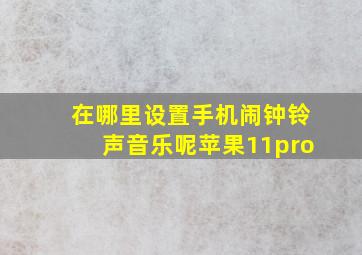 在哪里设置手机闹钟铃声音乐呢苹果11pro