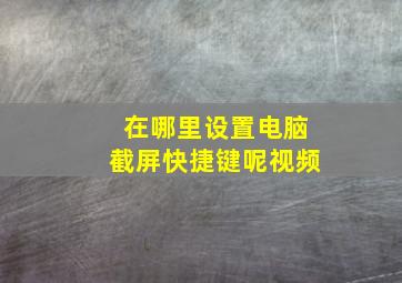 在哪里设置电脑截屏快捷键呢视频