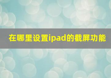 在哪里设置ipad的截屏功能