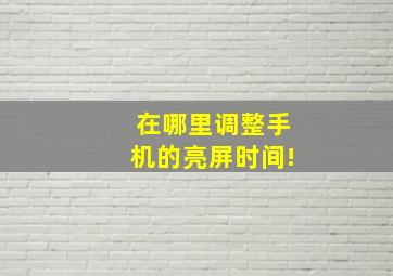 在哪里调整手机的亮屏时间!