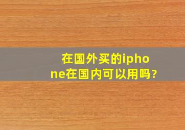 在国外买的iphone在国内可以用吗?