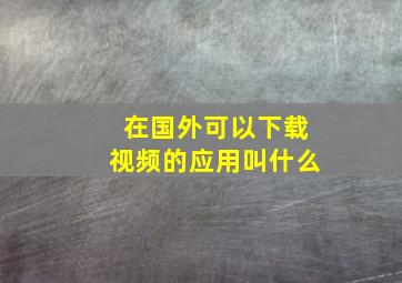 在国外可以下载视频的应用叫什么