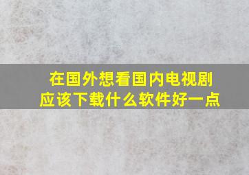 在国外想看国内电视剧应该下载什么软件好一点