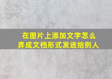 在图片上添加文字怎么弄成文档形式发送给别人