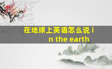 在地球上英语怎么说 in the earth