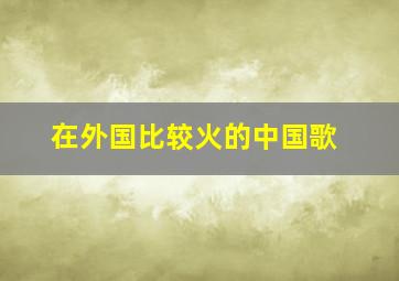 在外国比较火的中国歌