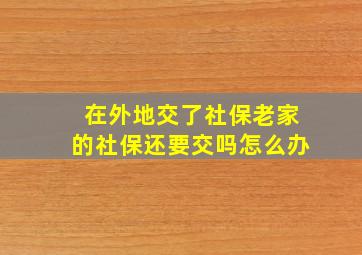 在外地交了社保老家的社保还要交吗怎么办